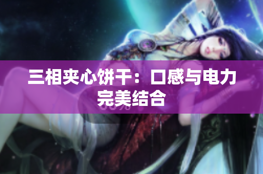 三相夹心饼干：口感与电力完美结合
