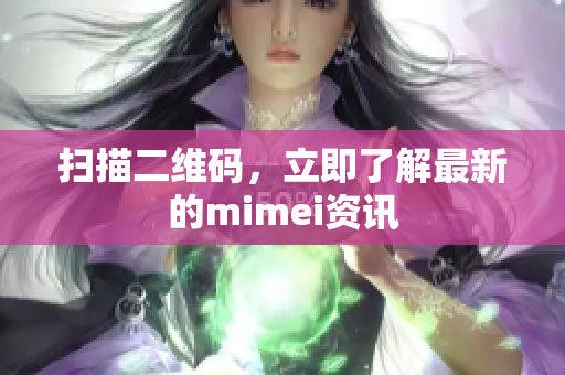 扫描二维码，立即了解最新的mimei资讯