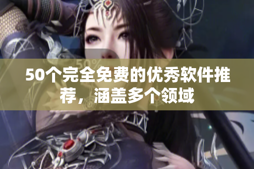 50个完全免费的优秀软件推荐，涵盖多个领域