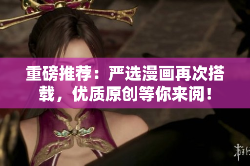 重磅推荐：严选漫画再次搭载，优质原创等你来阅！