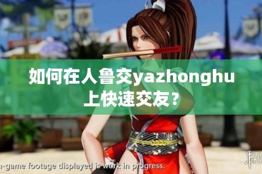 如何在人鲁交yazhonghu上快速交友？