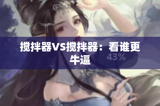 搅拌器VS搅拌器：看谁更牛逼