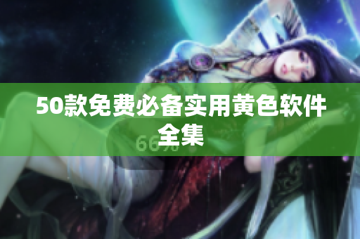 50款免费必备实用黄色软件全集