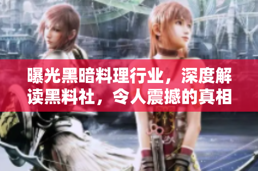 曝光黑暗料理行业，深度解读黑料社，令人震撼的真相！
