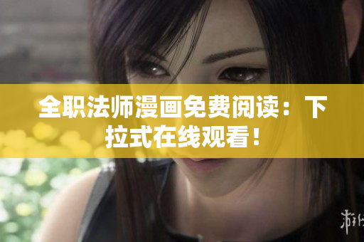全职法师漫画免费阅读：下拉式在线观看！