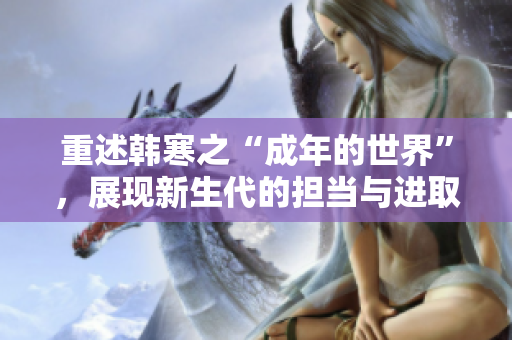重述韩寒之“成年的世界”，展现新生代的担当与进取心