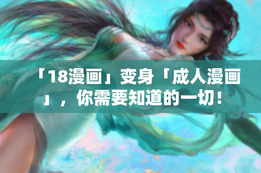 「18漫画」变身「成人漫画」，你需要知道的一切！