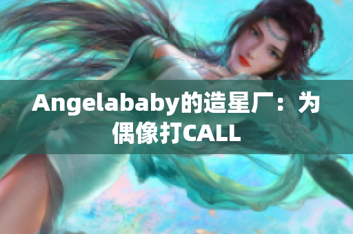 Angelababy的造星厂：为偶像打CALL
