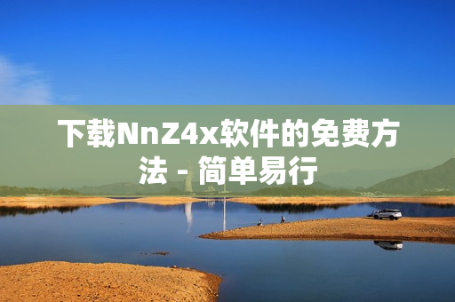 下载NnZ4x软件的免费方法 - 简单易行