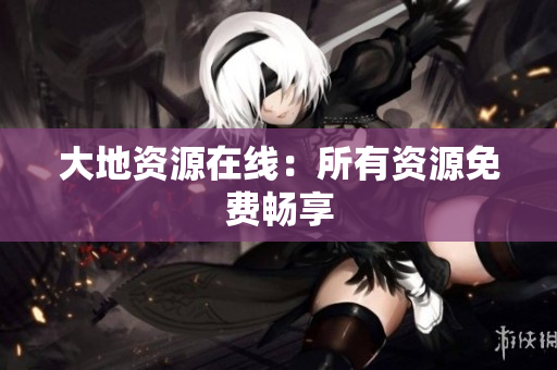 大地资源在线：所有资源免费畅享