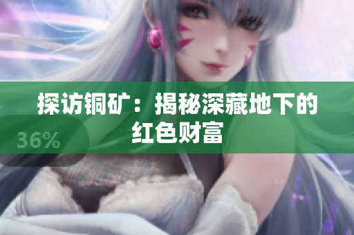 探访铜矿：揭秘深藏地下的红色财富