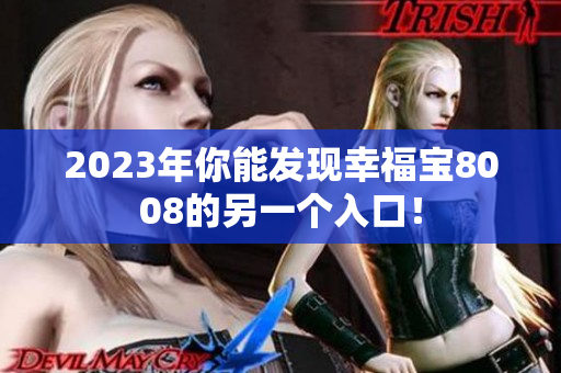 2023年你能发现幸福宝8008的另一个入口！