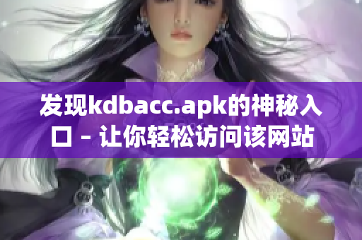 发现kdbacc.apk的神秘入口 – 让你轻松访问该网站