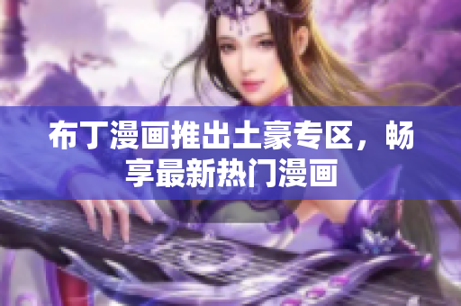 布丁漫画推出土豪专区，畅享最新热门漫画