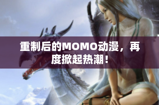 重制后的MOMO动漫，再度掀起热潮！