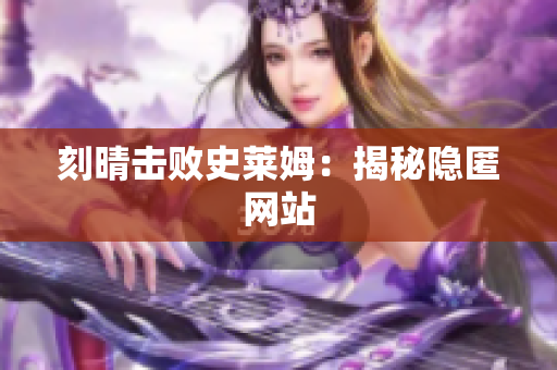 刻晴击败史莱姆：揭秘隐匿网站