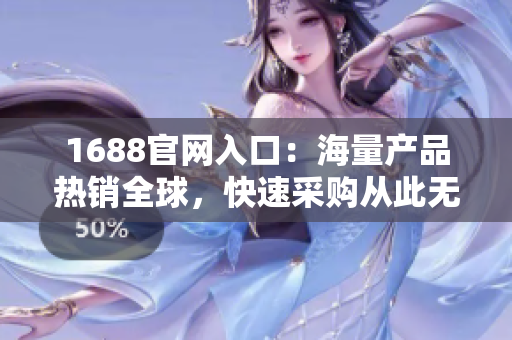 1688官网入口：海量产品热销全球，快速采购从此无忧