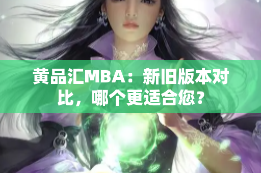 黄品汇MBA：新旧版本对比，哪个更适合您？