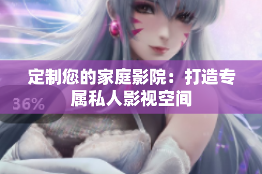 定制您的家庭影院：打造专属私人影视空间