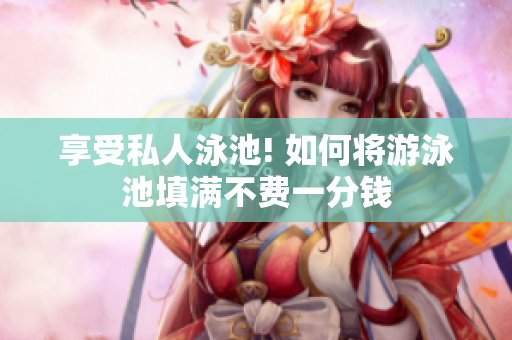 享受私人泳池! 如何将游泳池填满不费一分钱