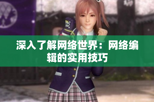 深入了解网络世界：网络编辑的实用技巧