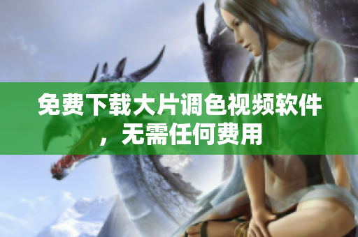 免费下载大片调色视频软件，无需任何费用