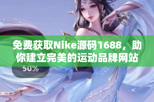 免费获取Nike源码1688，助你建立完美的运动品牌网站！