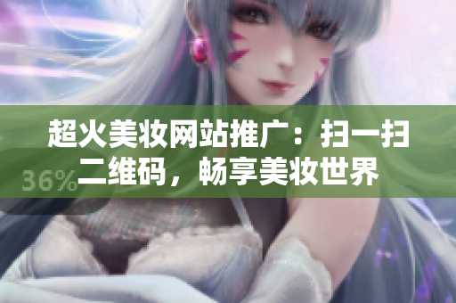 超火美妆网站推广：扫一扫二维码，畅享美妆世界