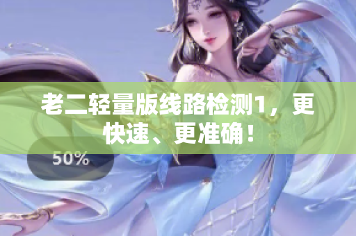 老二轻量版线路检测1，更快速、更准确！