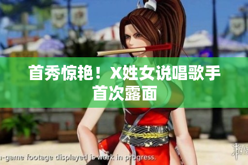 首秀惊艳！X姓女说唱歌手首次露面
