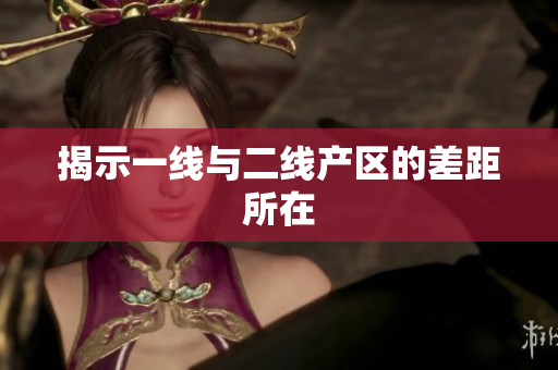 揭示一线与二线产区的差距所在