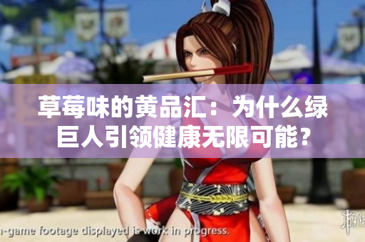 草莓味的黄品汇：为什么绿巨人引领健康无限可能？