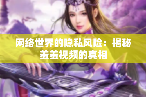 网络世界的隐私风险：揭秘羞羞视频的真相