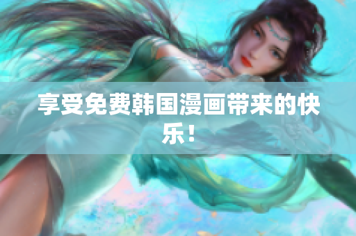 享受免费韩国漫画带来的快乐！