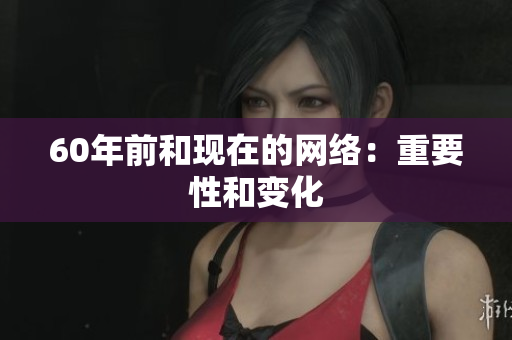 60年前和现在的网络：重要性和变化
