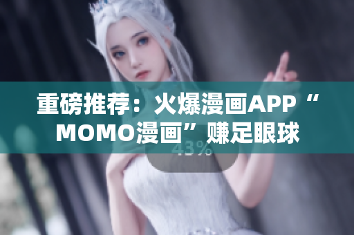 重磅推荐：火爆漫画APP“MOMO漫画”赚足眼球
