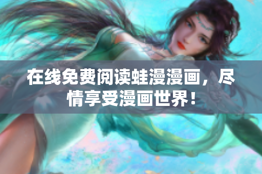 在线免费阅读蛙漫漫画，尽情享受漫画世界！