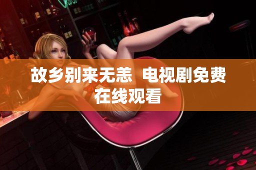 故乡别来无恙  电视剧免费在线观看
