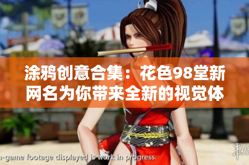 涂鸦创意合集：花色98堂新网名为你带来全新的视觉体验
