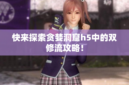 快来探索贪婪洞窟h5中的双修流攻略！
