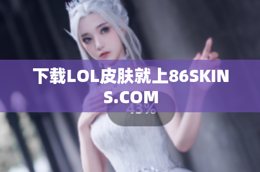 下载LOL皮肤就上86SKINS.COM