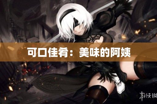 可口佳肴：美味的阿姨