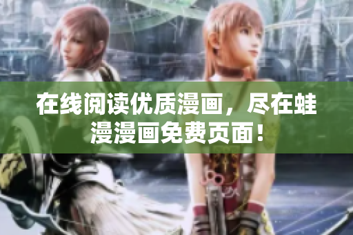 在线阅读优质漫画，尽在蛙漫漫画免费页面！