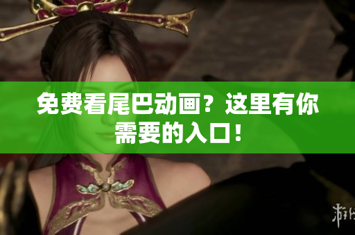 免费看尾巴动画？这里有你需要的入口！