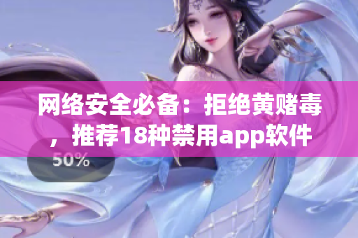 网络安全必备：拒绝黄赌毒，推荐18种禁用app软件