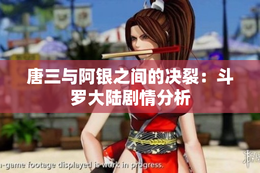 唐三与阿银之间的决裂：斗罗大陆剧情分析