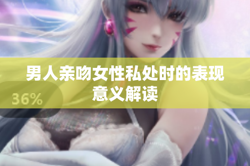男人亲吻女性私处时的表现意义解读