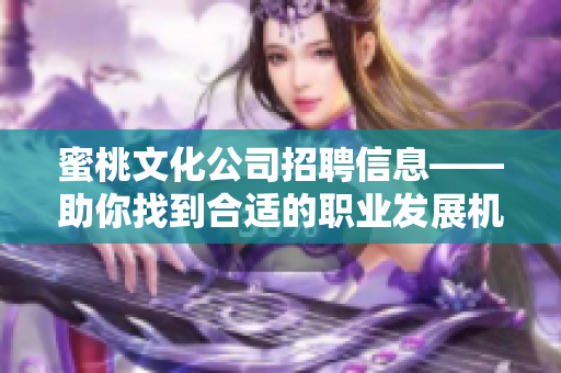 蜜桃文化公司招聘信息——助你找到合适的职业发展机会