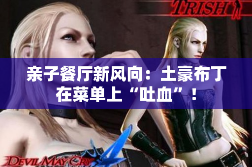 亲子餐厅新风向：土豪布丁在菜单上“吐血”！