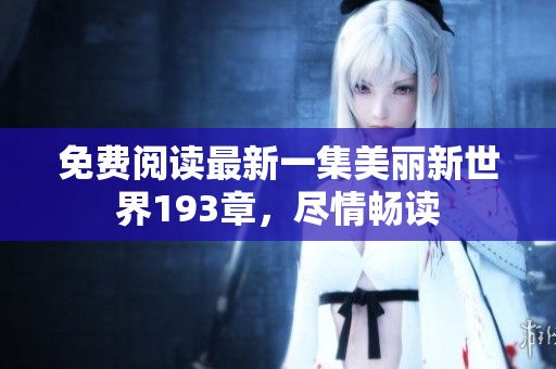 免费阅读最新一集美丽新世界193章，尽情畅读